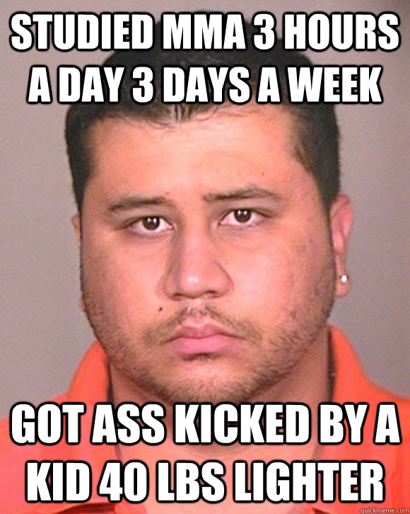 Studied MMA 3 hours a day 3 days a week Got ass kicked by a kid 40 lbs lighter  Zimmerman