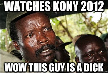 Watches KONY 2012 Wow this guy is a dick  Joseph Kony Z