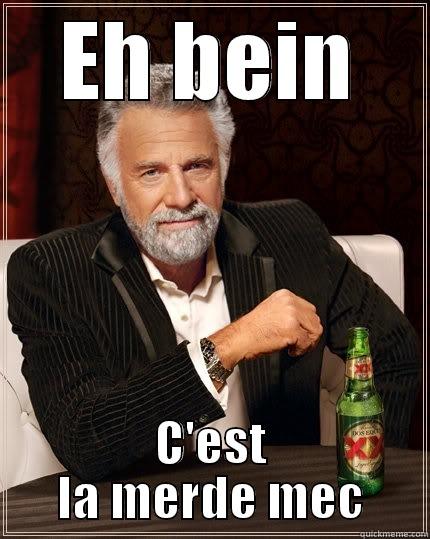 et merde - EH BEIN C'EST LA MERDE MEC The Most Interesting Man In The World