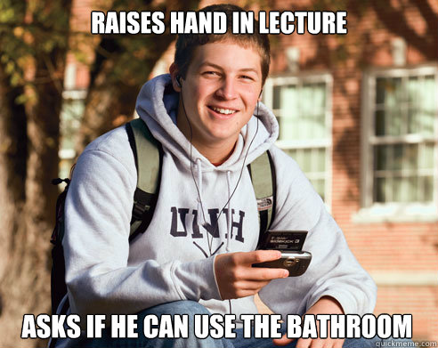 Raises hand in lecture Asks if he can use the bathroom  College Freshman