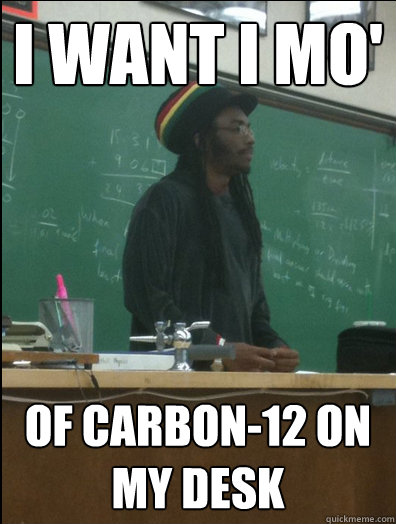 I want I mo' of carbon-12 on my desk  Rasta Science Teacher