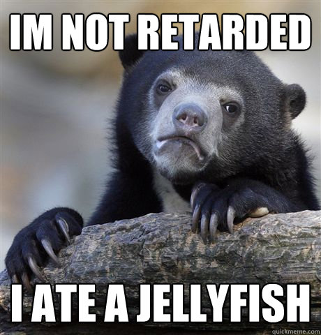 im not retarded i ate a jellyfish - im not retarded i ate a jellyfish  Confession Bear