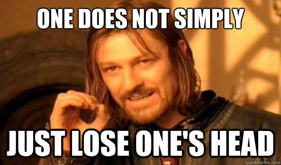 One Does Not Simply just lose one's head  Boromir