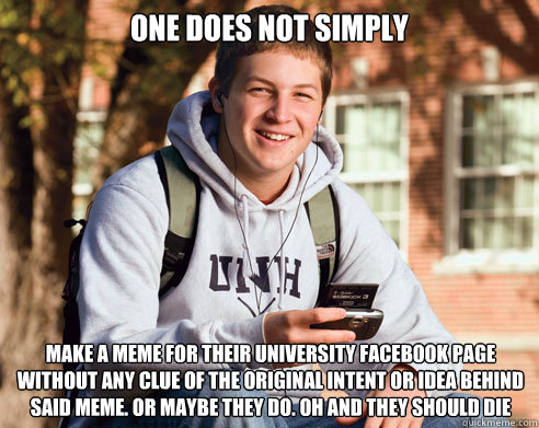 ONE DOES NOT SIMPLY  MAKE A MEME FOR THEIR UNIVERSITY FACEBOOK PAGE WITHOUT ANY CLUE OF THE ORIGINAL INTENT OR IDEA BEHIND SAID MEME. OR MAYBE THEY DO. OH AND THEY SHOULD DIE  College Freshman