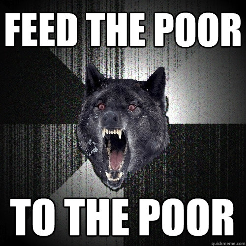 Feed the poor to the poor  Insanity Wolf