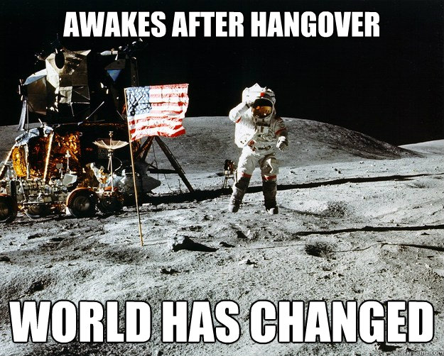 awakes after hangover world has changed  Unimpressed Astronaut