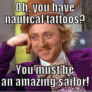 OH, YOU HAVE NAUTICAL TATTOOS? YOU MUST BE AN AMAZING SAILOR! Condescending Wonka