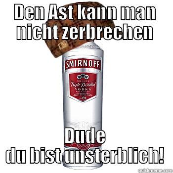 DEN AST KANN MAN NICHT ZERBRECHEN DUDE DU BIST UNSTERBLICH! Scumbag Alcohol