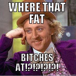 WHERE THAT FAT BITCHES AT!?!?!?!?! Condescending Wonka