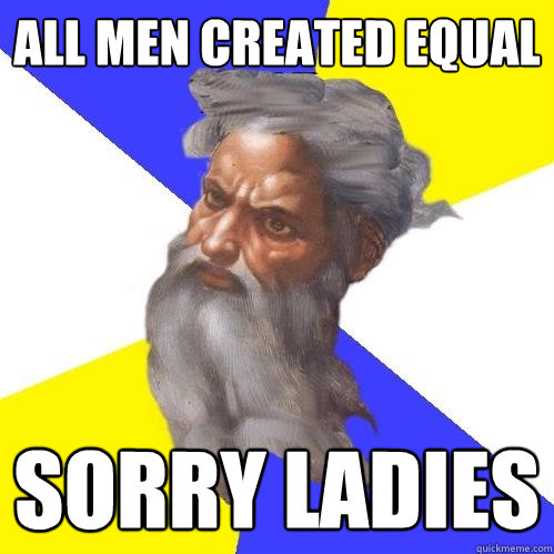 all men created equal sorry ladies  Advice God