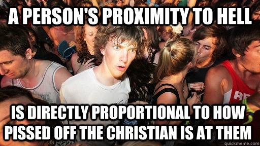 A person's proximity to hell is directly proportional to how pissed off the christian is at them - A person's proximity to hell is directly proportional to how pissed off the christian is at them  Sudden Clarity Clarence