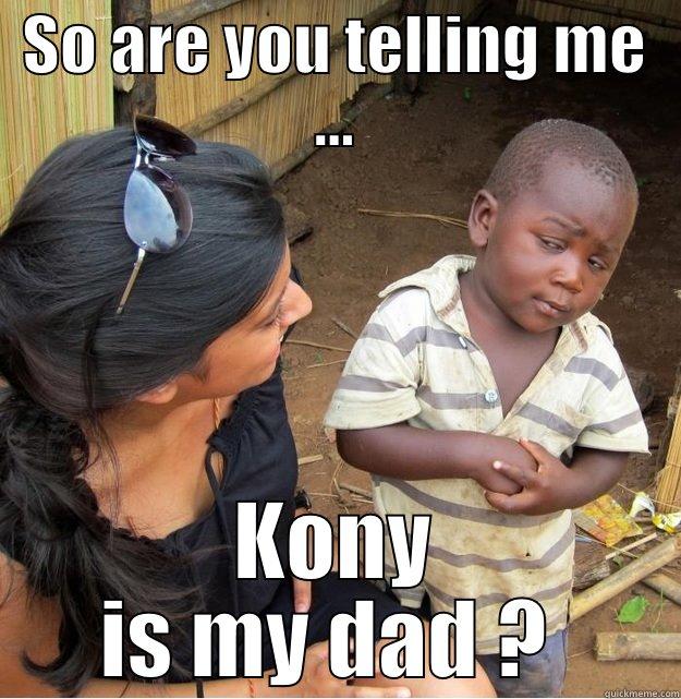 SO ARE YOU TELLING ME ... KONY IS MY DAD ?  Skeptical Third World Kid