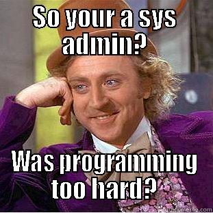 SO YOUR A SYS ADMIN? WAS PROGRAMMING TOO HARD? Condescending Wonka