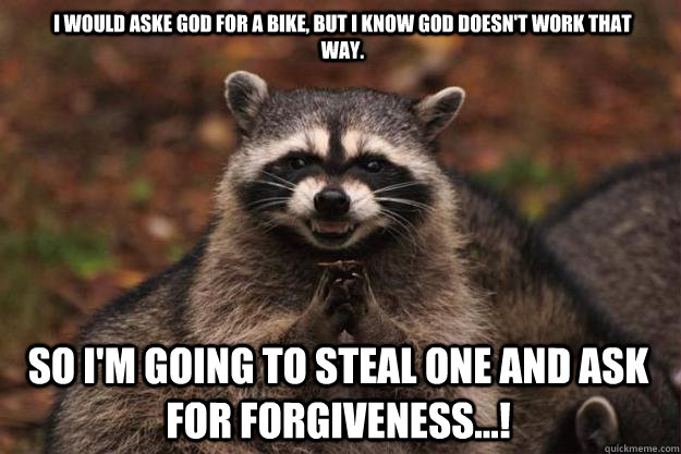 I would aske God for a bike, but I know God doesn't work that way. So I'm going to steal one and ask for forgiveness...! - I would aske God for a bike, but I know God doesn't work that way. So I'm going to steal one and ask for forgiveness...!  Evil Plotting Raccoon