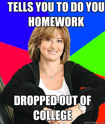 Tells you to do you homework Dropped out of college - Tells you to do you homework Dropped out of college  Sheltering Suburban Mom