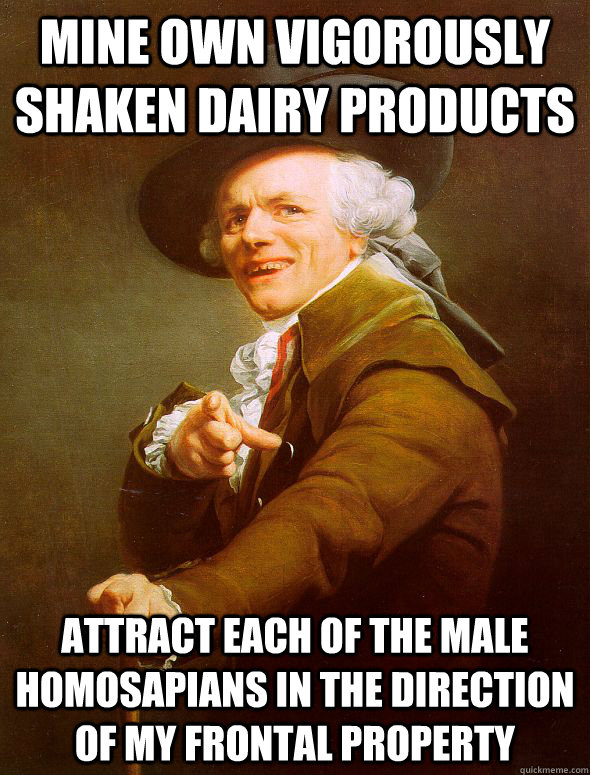 Mine own vigorously shaken dairy products attract each of the male homosapians in the direction of my frontal property  Joseph Ducreux