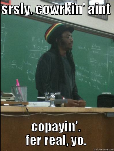 SRSLY. COWRKIN' AINT  COPAYIN'. FER REAL, YO. Rasta Science Teacher