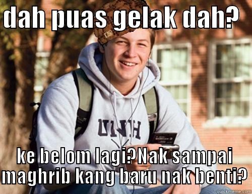 Sup Bro - DAH PUAS GELAK DAH?   KE BELOM LAGI?NAK SAMPAI MAGHRIB KANG BARU NAK BENTI? College Freshman