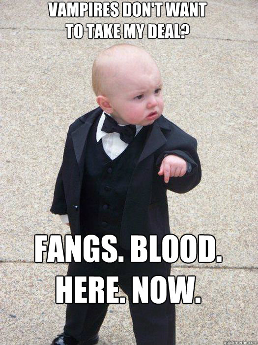 Vampires don't want 
to take my deal? Fangs. Blood. Here. Now.    Baby Godfather