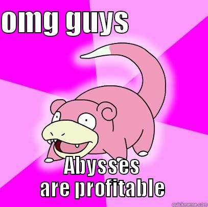 OMG GUYS               ABYSSES ARE PROFITABLE Slowpoke