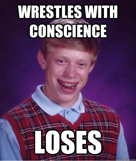 wrestles with conscience loses  Bad Luck Brian