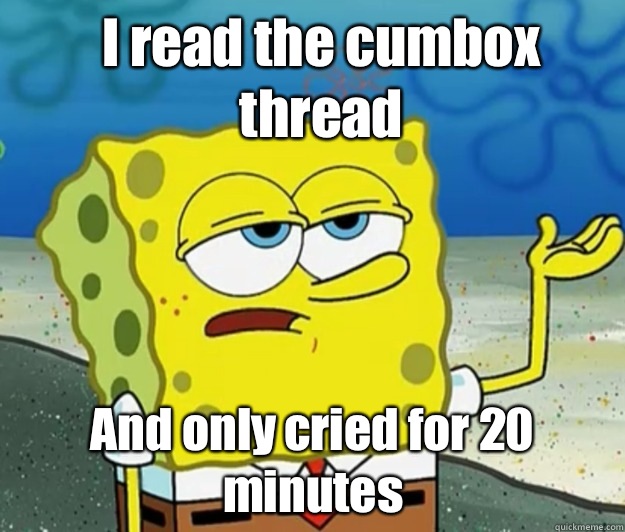 I read the cumbox thread And only cried for 20 minutes  - I read the cumbox thread And only cried for 20 minutes   How tough am I