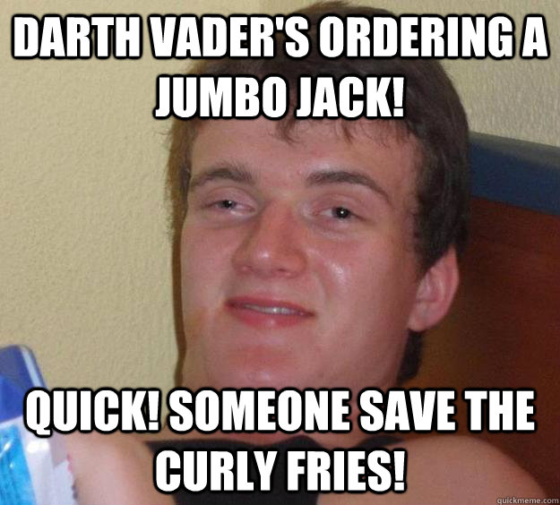 Darth Vader's Ordering A Jumbo Jack! Quick! Someone save the curly fries!  10 Guy