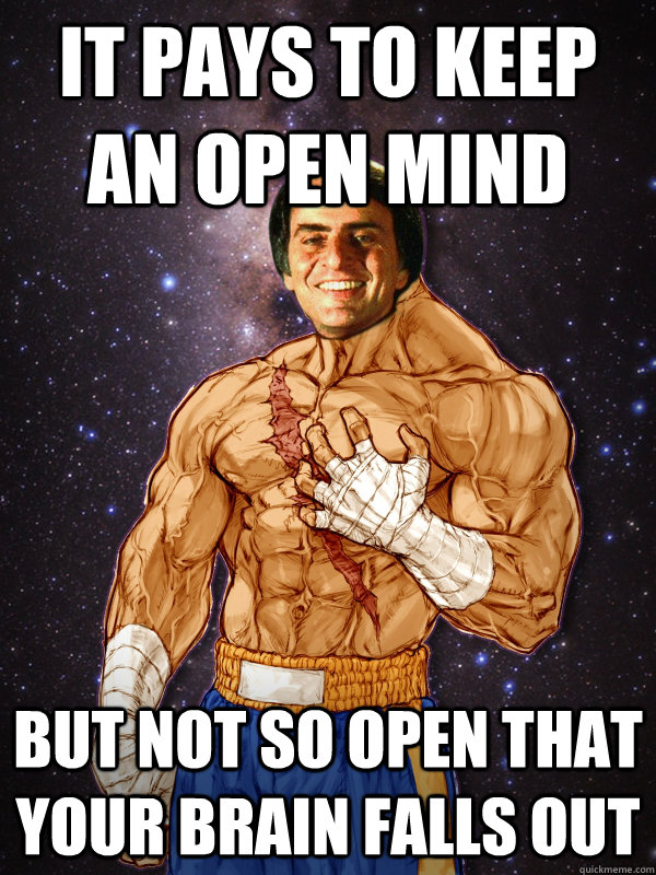 It pays to keep an open mind But not so open that your brain falls out - It pays to keep an open mind But not so open that your brain falls out  Carl Sagat