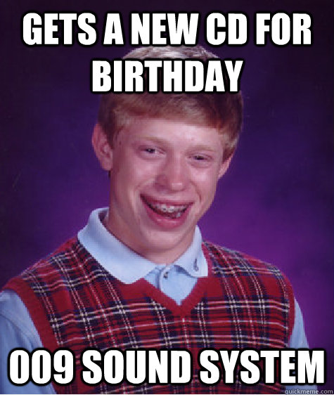 Gets a new CD for birthday 009 Sound System  Bad Luck Brian