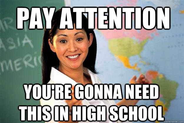 pay attention You're gonna need this in high school  Unhelpful High School Teacher