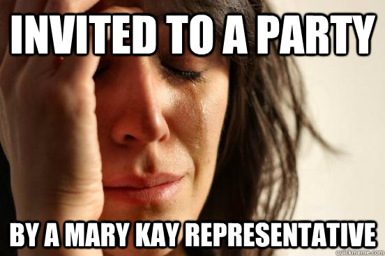 Invited to a party by a mary kay representative - Invited to a party by a mary kay representative  First World Problems