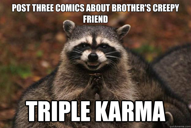 Post three comics about brother's creepy friend Triple karma  Evil Plotting Raccoon