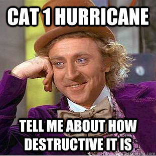 Cat 1 hurricane Tell me about how destructive it is - Cat 1 hurricane Tell me about how destructive it is  Condescending Wonka