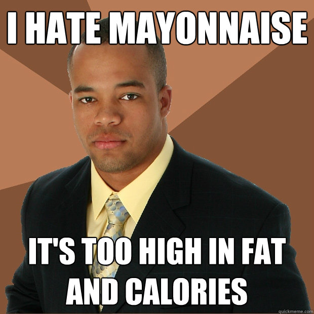 i hate mayonnaise it's too high in fat and calories - i hate mayonnaise it's too high in fat and calories  Successful Black Man