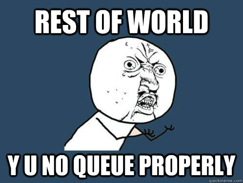 Rest of world y u no queue properly - Rest of world y u no queue properly  Y U No