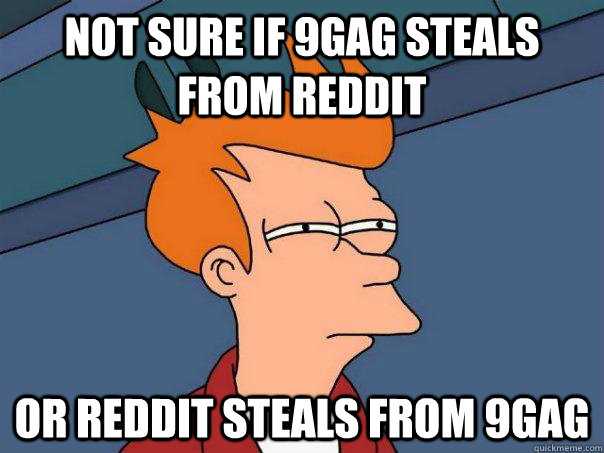 not sure if 9gag steals from reddit or reddit steals from 9gag  Futurama Fry