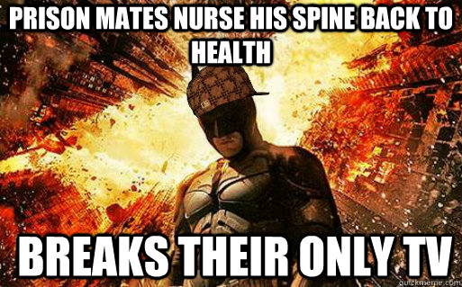 Prison mates nurse his spine back to health breaks their only tv  Scumbag Batman