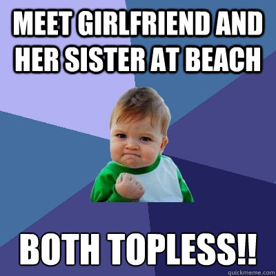 MEET GIRLFRIEND AND HER SISTER AT BEACH BOTH TOPLESS!!  Success Kid