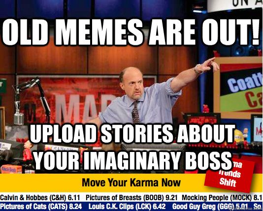 Old memes are out! Upload stories about your imaginary boss  Mad Karma with Jim Cramer