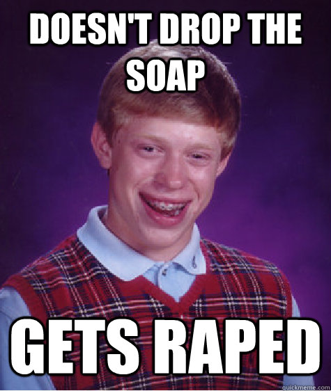 Doesn't drop the soap gets raped - Doesn't drop the soap gets raped  Bad Luck Brian