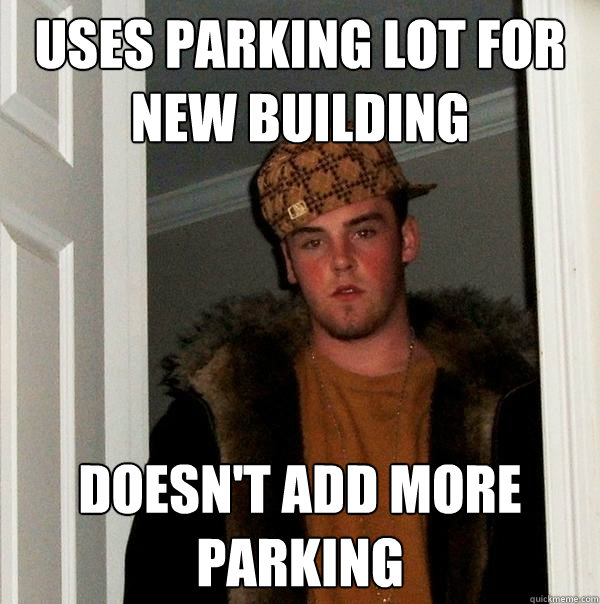 uses parking lot for new building doesn't add more parking - uses parking lot for new building doesn't add more parking  Scumbag Steve