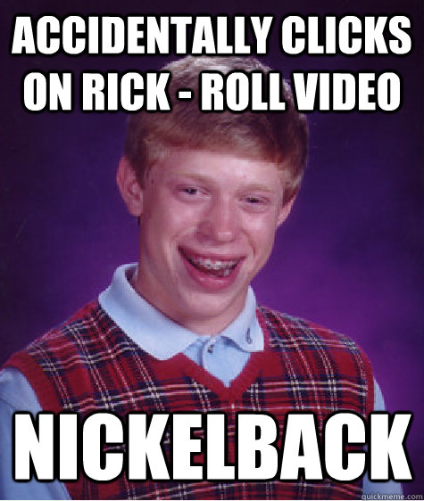 accidentally clicks on rick - roll video nickelback  Bad Luck Brian