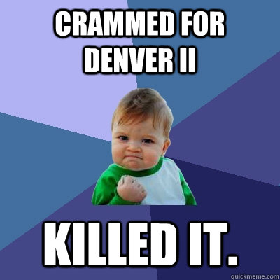 Crammed for Denver II Killed it.  Success Kid