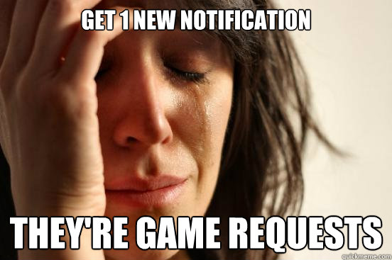 Get 1 New notification They're game requests - Get 1 New notification They're game requests  First World Problems