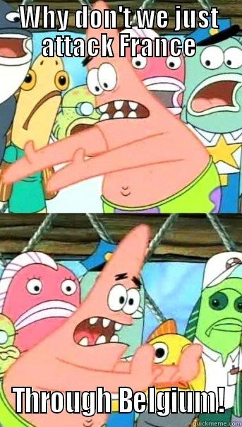 WHY DON'T WE JUST ATTACK FRANCE THROUGH BELGIUM! Push it somewhere else Patrick