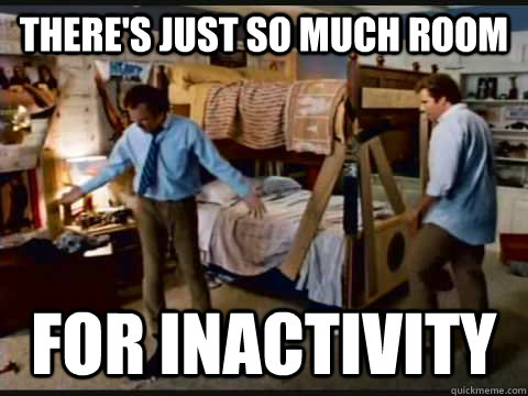 There's just so much room For Inactivity  step brothers