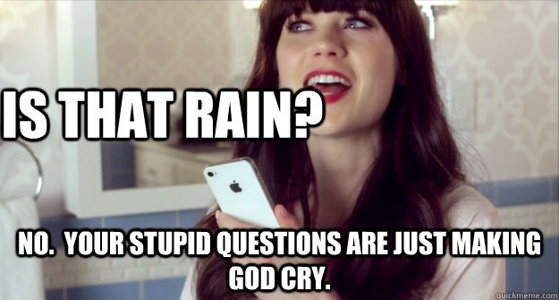 Is that rain? No.  Your stupid questions are just making god cry. - Is that rain? No.  Your stupid questions are just making god cry.  Sarcastic Siri