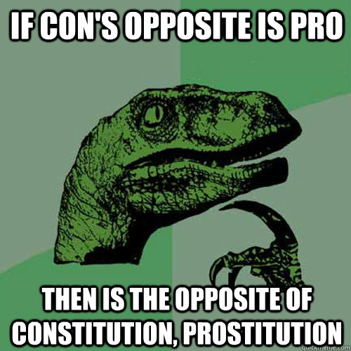 If con's opposite is pro Then is the opposite of constitution, prostitution  Philosoraptor