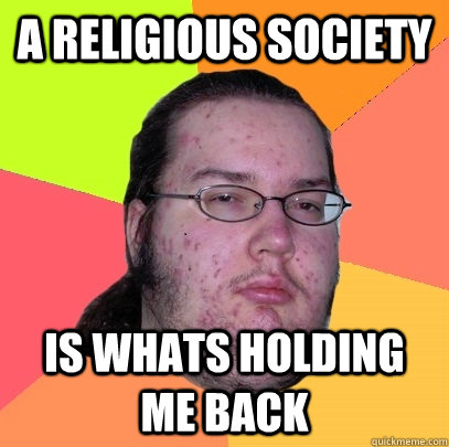 A religious society is whats holding me back  Butthurt Dweller