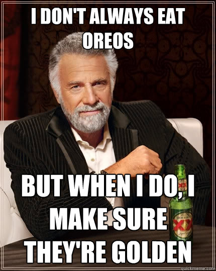 I don't always eat oreos But when I do, I make sure they're golden  The Most Interesting Man In The World